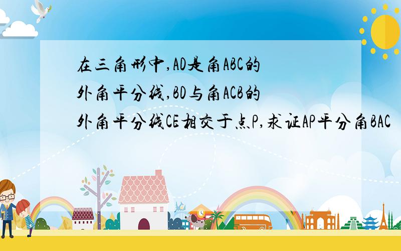 在三角形中,AD是角ABC的外角平分线,BD与角ACB的外角平分线CE相交于点P,求证AP平分角BAC