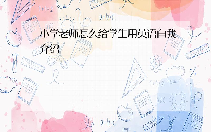 小学老师怎么给学生用英语自我介绍