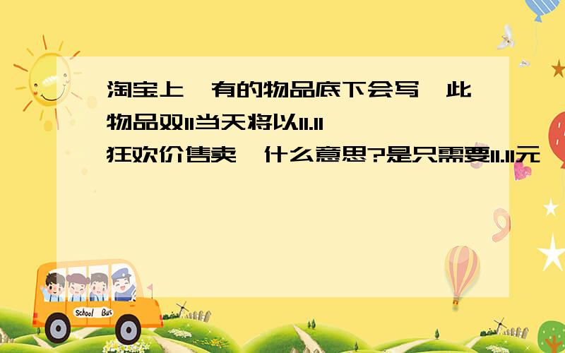 淘宝上,有的物品底下会写,此物品双11当天将以11.11狂欢价售卖,什么意思?是只需要11.11元,还是搞特价?