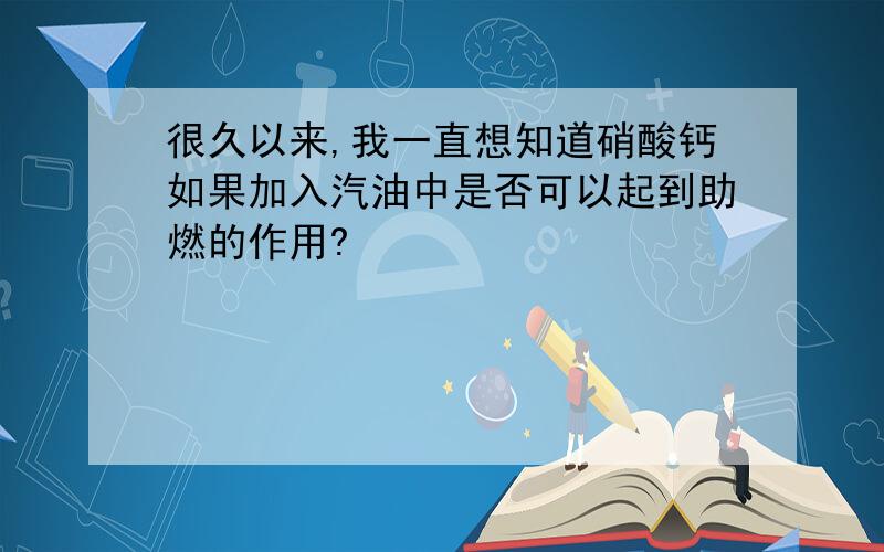 很久以来,我一直想知道硝酸钙如果加入汽油中是否可以起到助燃的作用?