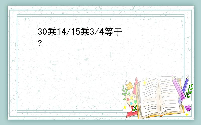 30乘14/15乘3/4等于?