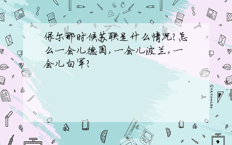 保尔那时候苏联是什么情况?怎么一会儿德国,一会儿波兰,一会儿白军?