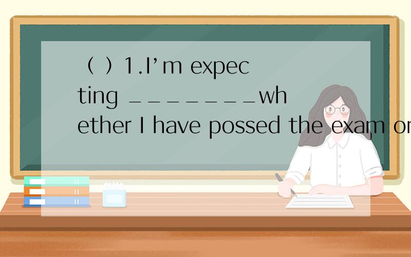 （ ）1.I’m expecting _______whether I have possed the exam or