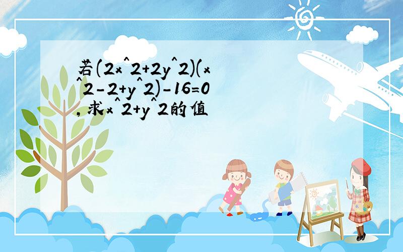 若(2x^2+2y^2)(x^2-2+y^2)-16=0,求x^2+y^2的值