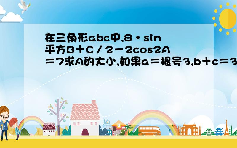 在三角形abc中,8·sin平方B＋C／2－2cos2A＝7求A的大小,如果a＝根号3,b＋c＝3,求b,c的值