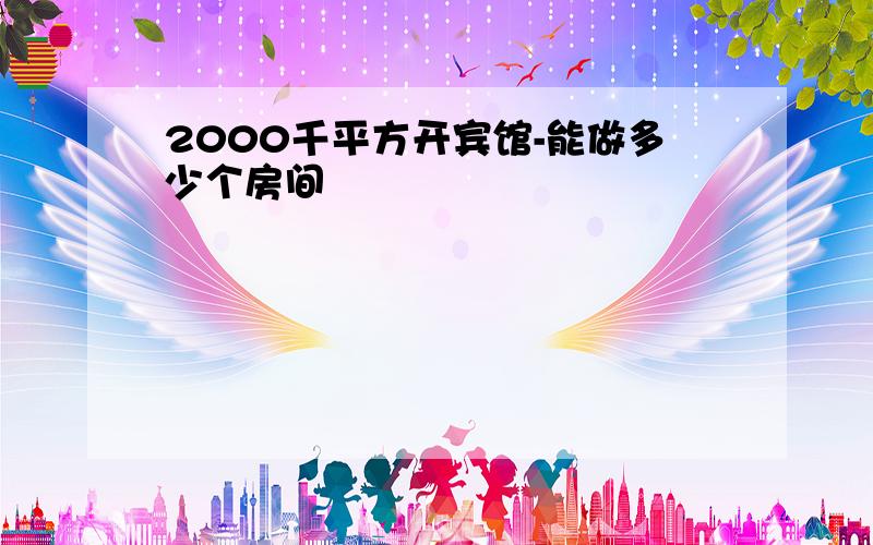 2000千平方开宾馆-能做多少个房间