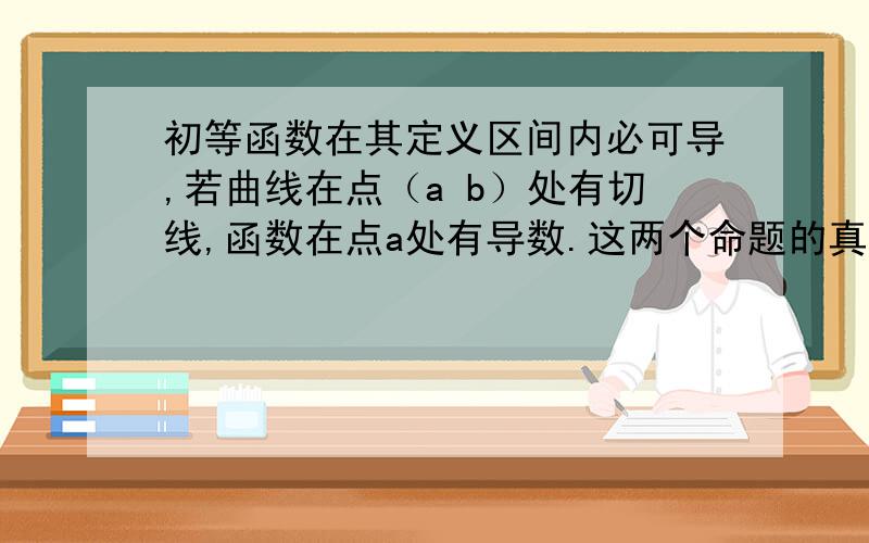 初等函数在其定义区间内必可导,若曲线在点（a b）处有切线,函数在点a处有导数.这两个命题的真假