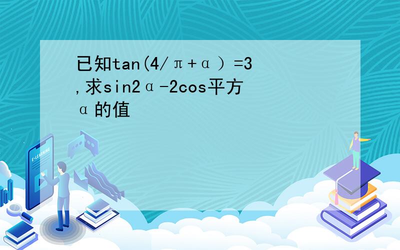 已知tan(4/π+α）=3,求sin2α-2cos平方α的值