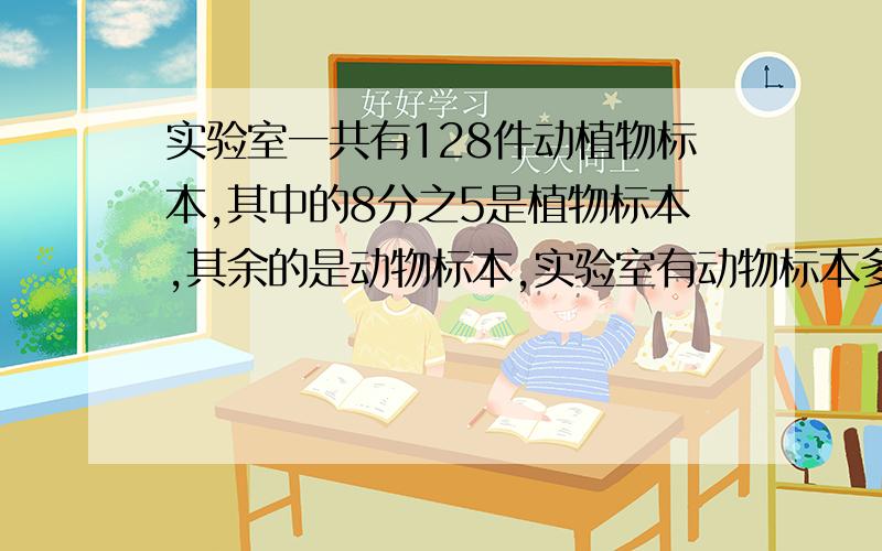 实验室一共有128件动植物标本,其中的8分之5是植物标本,其余的是动物标本,实验室有动物标本多少件?