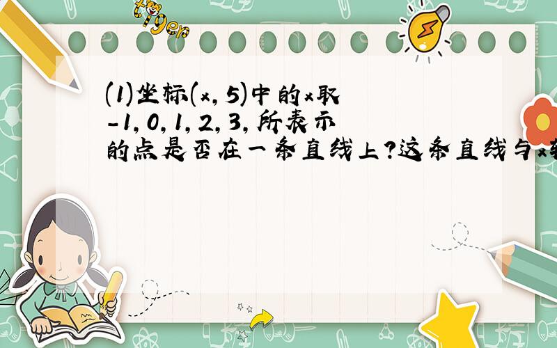 (1)坐标(x,5)中的x取-1,0,1,2,3,所表示的点是否在一条直线上?这条直线与x轴有什么关系?