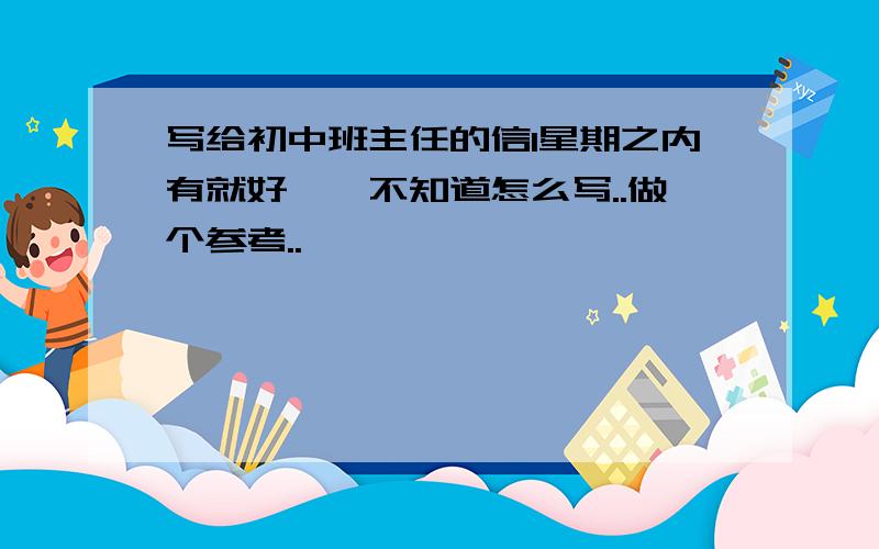 写给初中班主任的信1星期之内有就好``不知道怎么写..做个参考..