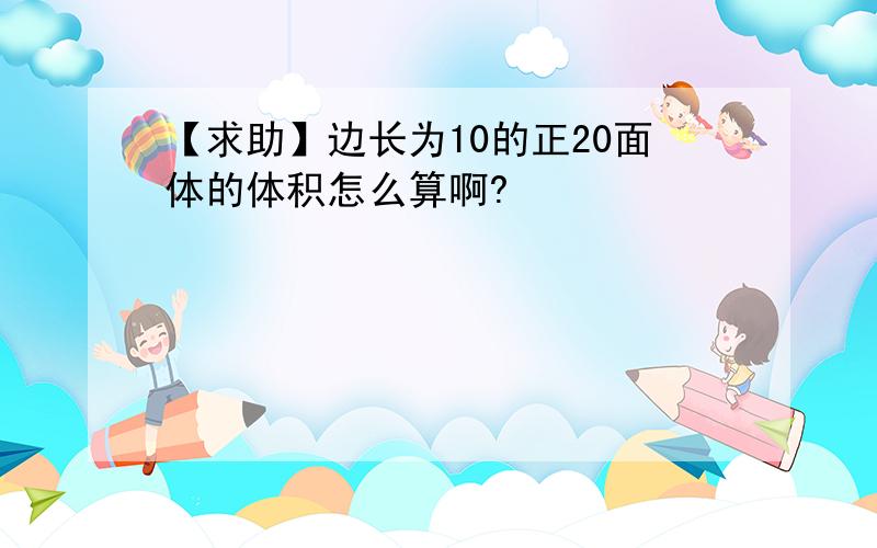 【求助】边长为10的正20面体的体积怎么算啊?