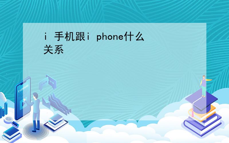 i 手机跟i phone什么关系