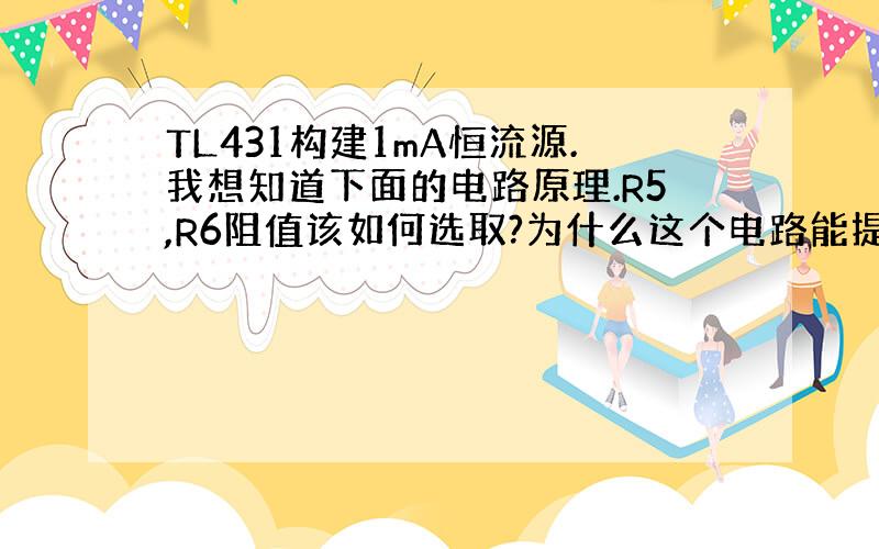 TL431构建1mA恒流源.我想知道下面的电路原理.R5,R6阻值该如何选取?为什么这个电路能提供2.5V恒压.