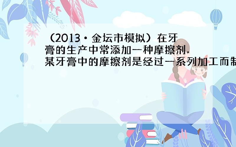 （2013•金坛市模拟）在牙膏的生产中常添加一种摩擦剂．某牙膏中的摩擦剂是经过一系列加工而制得的极细小的碳酸钙粉末，它的