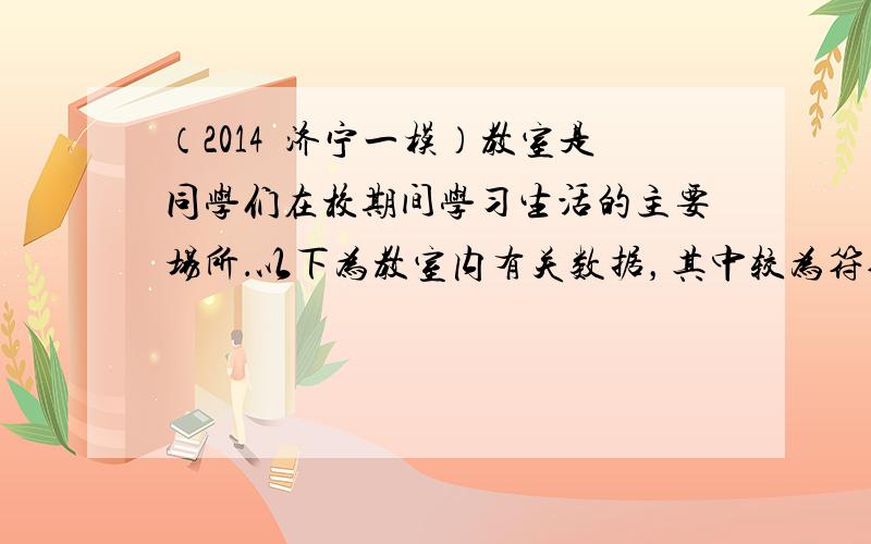 （2014•济宁一模）教室是同学们在校期间学习生活的主要场所．以下为教室内有关数据，其中较为符合实际的是（　　）