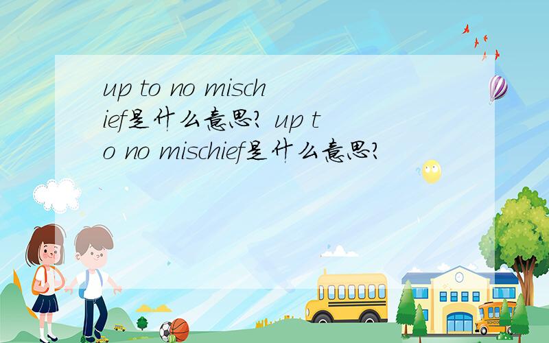 up to no mischief是什么意思? up to no mischief是什么意思?