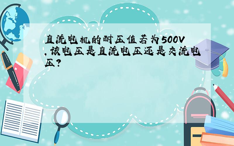 直流电机的耐压值若为500V,该电压是直流电压还是交流电压?