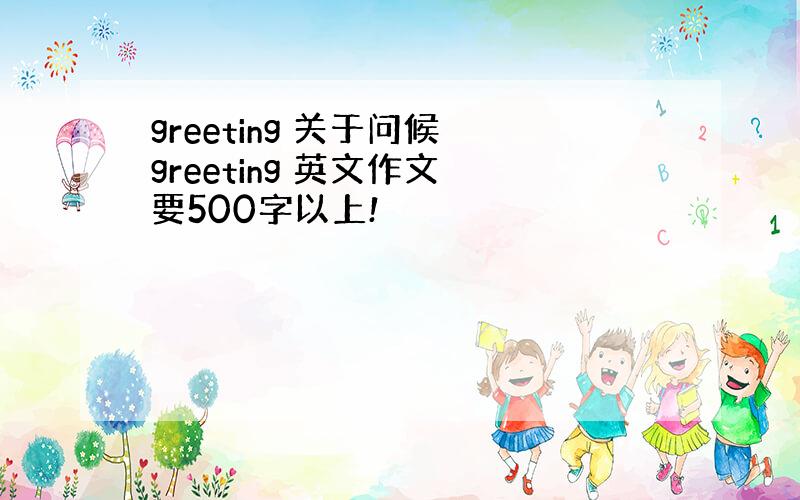 greeting 关于问候 greeting 英文作文 要500字以上!