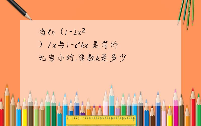 当ln（1-2x²）/x与1-e^kx 是等价无穷小时,常数k是多少