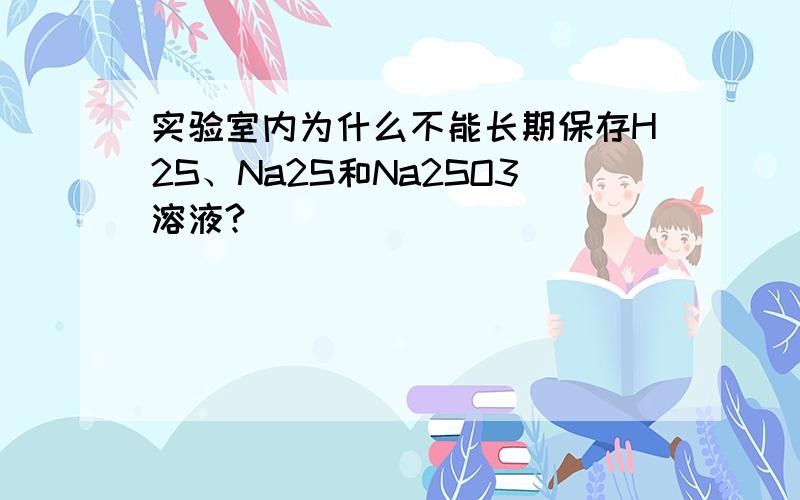 实验室内为什么不能长期保存H2S、Na2S和Na2SO3溶液?