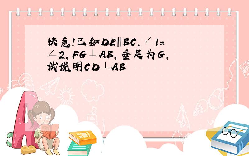 快急!已知DE‖BC,∠1=∠2,FG⊥AB,垂足为G,试说明CD⊥AB