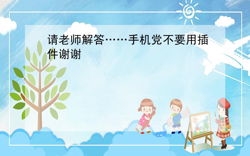 请老师解答……手机党不要用插件谢谢