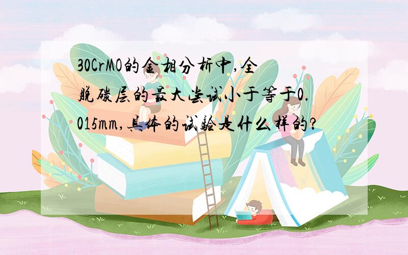 30CrMO的金相分析中,全脱碳层的最大尝试小于等于0.015mm,具体的试验是什么样的?