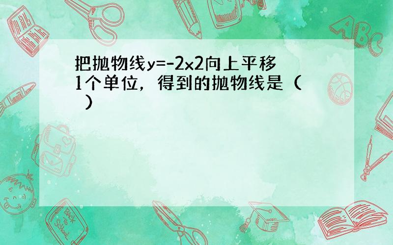 把抛物线y=-2x2向上平移1个单位，得到的抛物线是（　　）