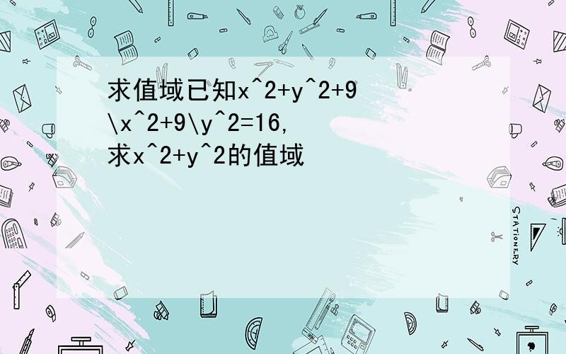 求值域已知x^2+y^2+9\x^2+9\y^2=16,求x^2+y^2的值域