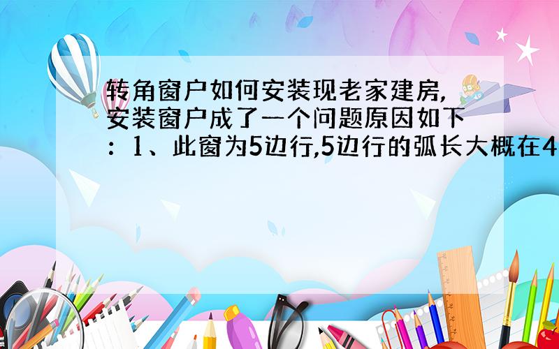 转角窗户如何安装现老家建房,安装窗户成了一个问题原因如下：1、此窗为5边行,5边行的弧长大概在4米,高大概在6米多（如下