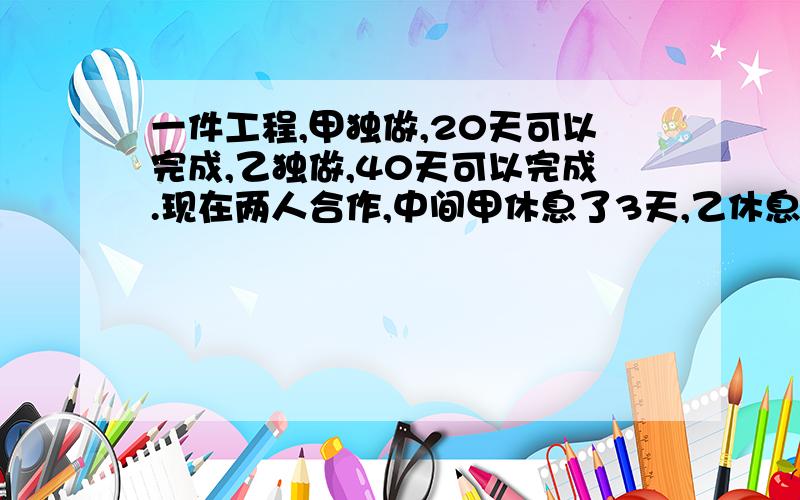 一件工程,甲独做,20天可以完成,乙独做,40天可以完成.现在两人合作,中间甲休息了3天,乙休息了若干天,结果经过16天