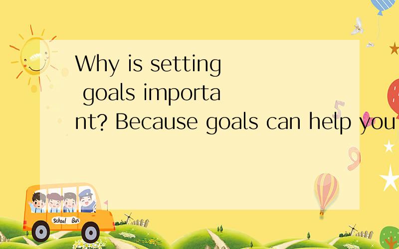 Why is setting goals important? Because goals can help you d