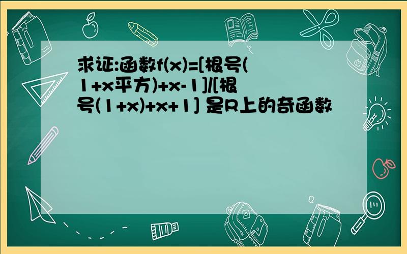 求证:函数f(x)=[根号(1+x平方)+x-1]/[根号(1+x)+x+1] 是R上的奇函数