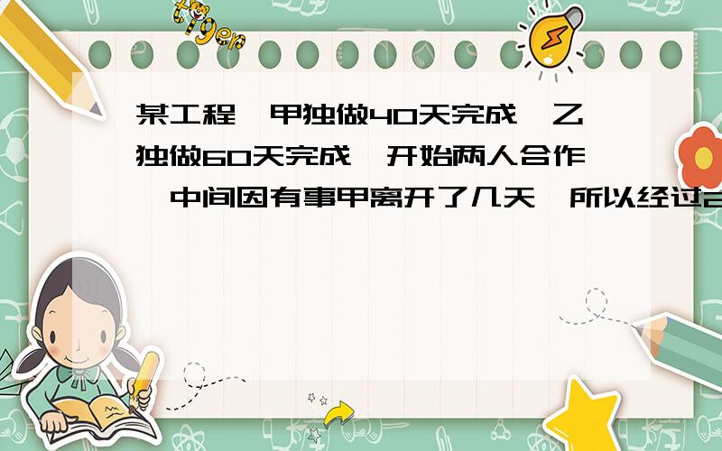 某工程,甲独做40天完成,乙独做60天完成,开始两人合作,中间因有事甲离开了几天,所以经过27天才完成.甲离开了几天?（