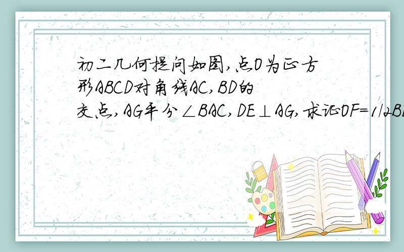 初二几何提问如图,点O为正方形ABCD对角线AC,BD的交点,AG平分∠BAC,DE⊥AG,求证OF=1/2BE