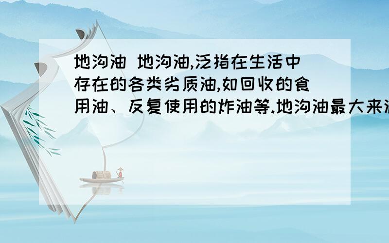 地沟油 地沟油,泛指在生活中存在的各类劣质油,如回收的食用油、反复使用的炸油等.地沟油最大来源为城市