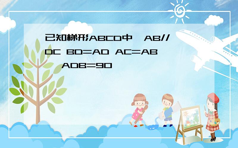 已知梯形ABCD中,AB//DC BD=AD AC=AB ∠ADB=90°