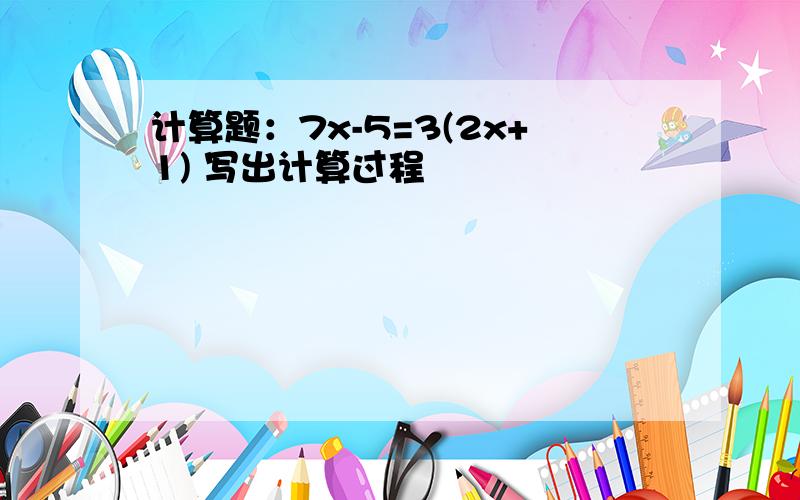 计算题：7x-5=3(2x+1) 写出计算过程