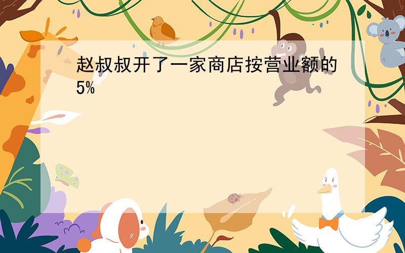 赵叔叔开了一家商店按营业额的5%