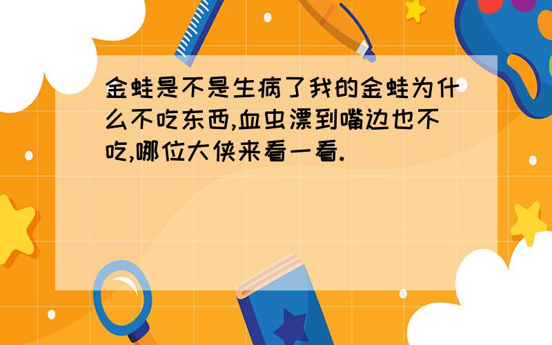 金蛙是不是生病了我的金蛙为什么不吃东西,血虫漂到嘴边也不吃,哪位大侠来看一看.