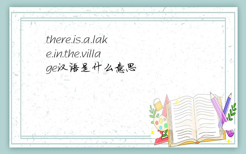 there.is.a.lake.in.the.village汉语是什么意思