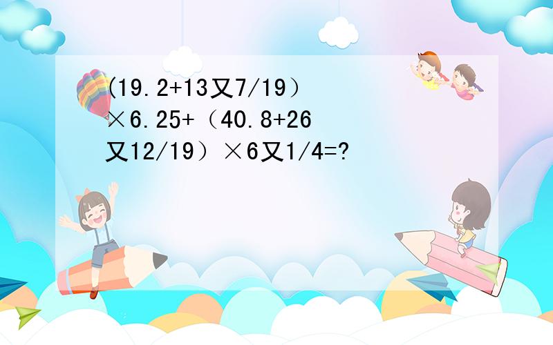 (19.2+13又7/19）×6.25+（40.8+26又12/19）×6又1/4=?