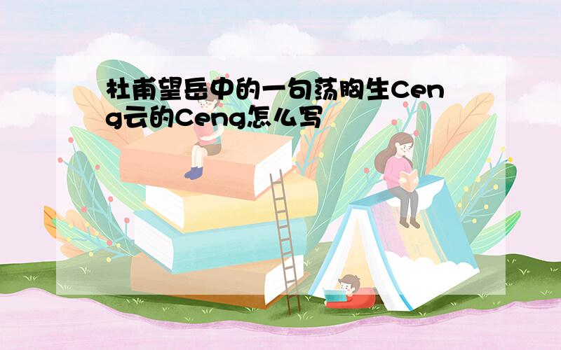 杜甫望岳中的一句荡胸生Ceng云的Ceng怎么写