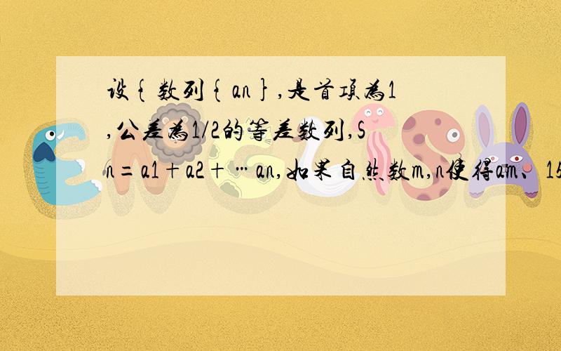 设{数列{an},是首项为1,公差为1/2的等差数列,Sn=a1+a2+…an,如果自然数m,n使得am、15、Sn成等