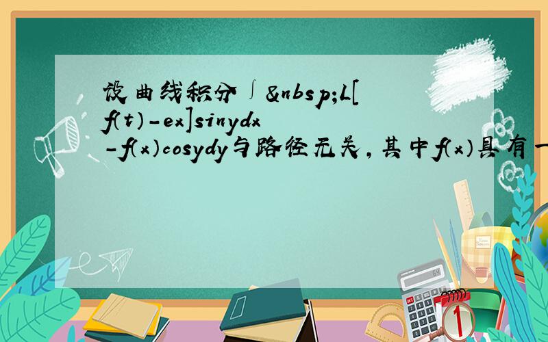 设曲线积分∫ L[f（t）-ex]sinydx-f（x）cosydy与路径无关，其中f（x）具有一阶连续导数，