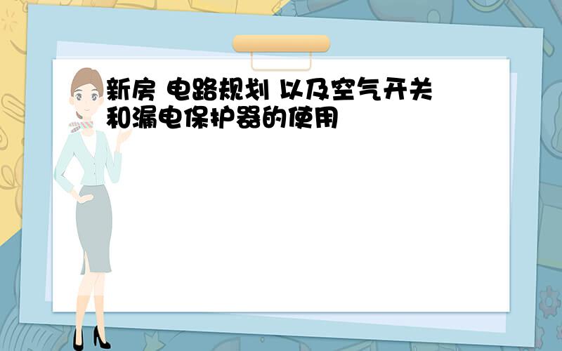 新房 电路规划 以及空气开关和漏电保护器的使用