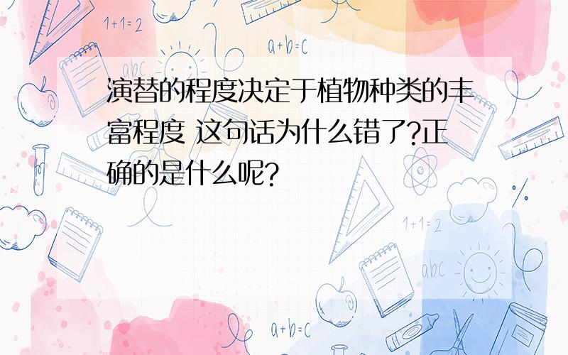 演替的程度决定于植物种类的丰富程度 这句话为什么错了?正确的是什么呢?