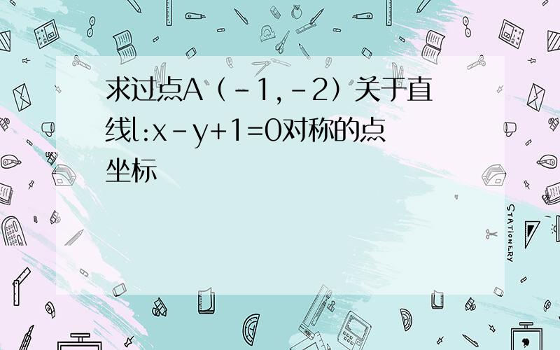 求过点A（-1,-2）关于直线l:x-y+1=0对称的点坐标