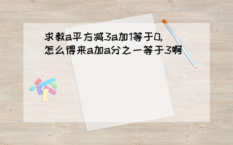 求教a平方减3a加1等于0,怎么得来a加a分之一等于3啊